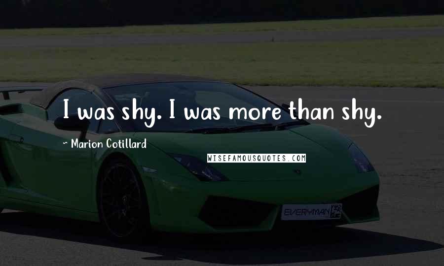 Marion Cotillard Quotes: I was shy. I was more than shy.