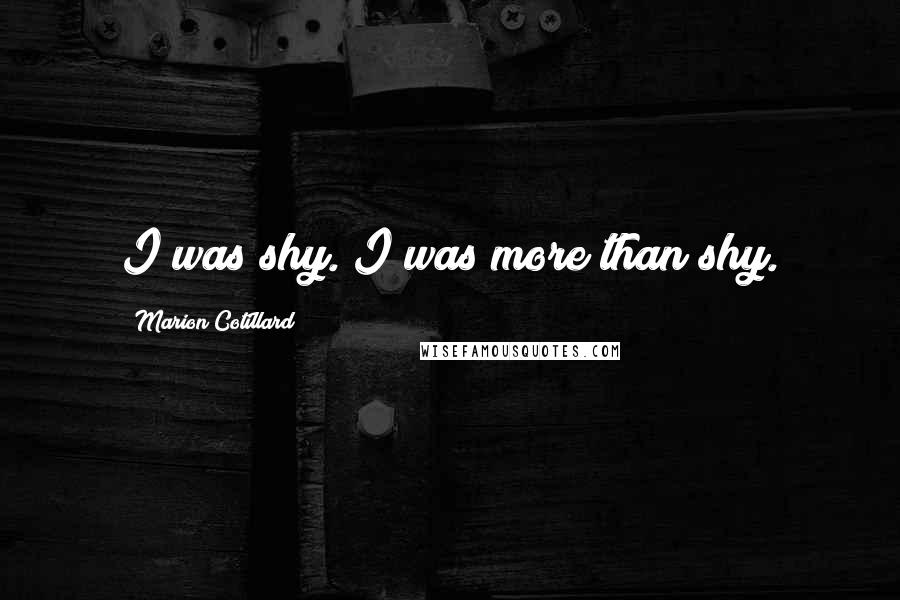 Marion Cotillard Quotes: I was shy. I was more than shy.