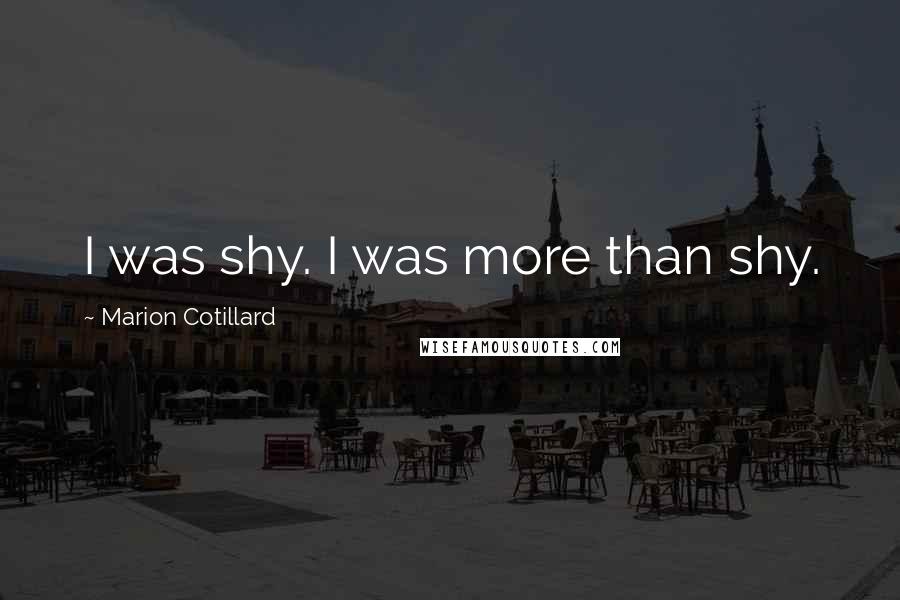 Marion Cotillard Quotes: I was shy. I was more than shy.