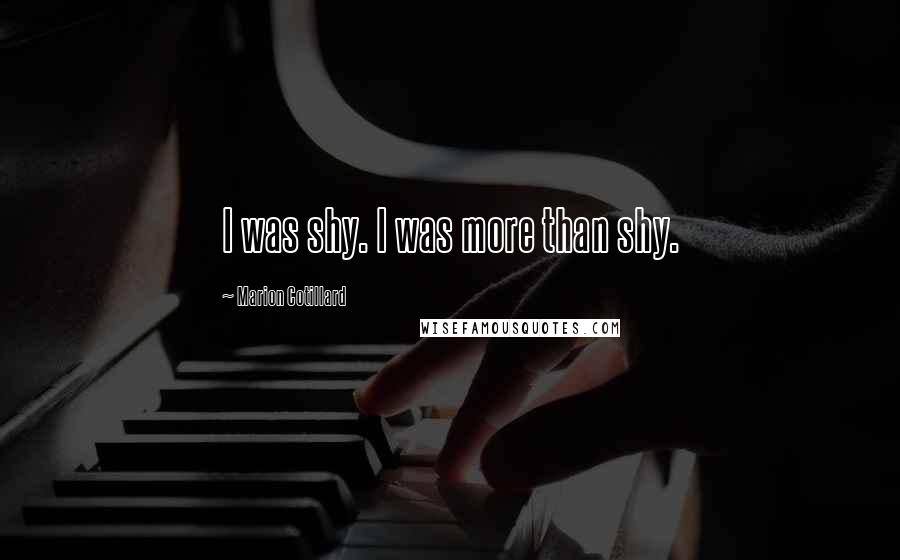 Marion Cotillard Quotes: I was shy. I was more than shy.