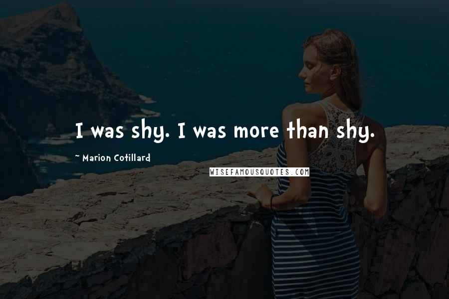 Marion Cotillard Quotes: I was shy. I was more than shy.