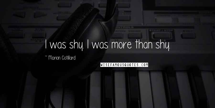 Marion Cotillard Quotes: I was shy. I was more than shy.