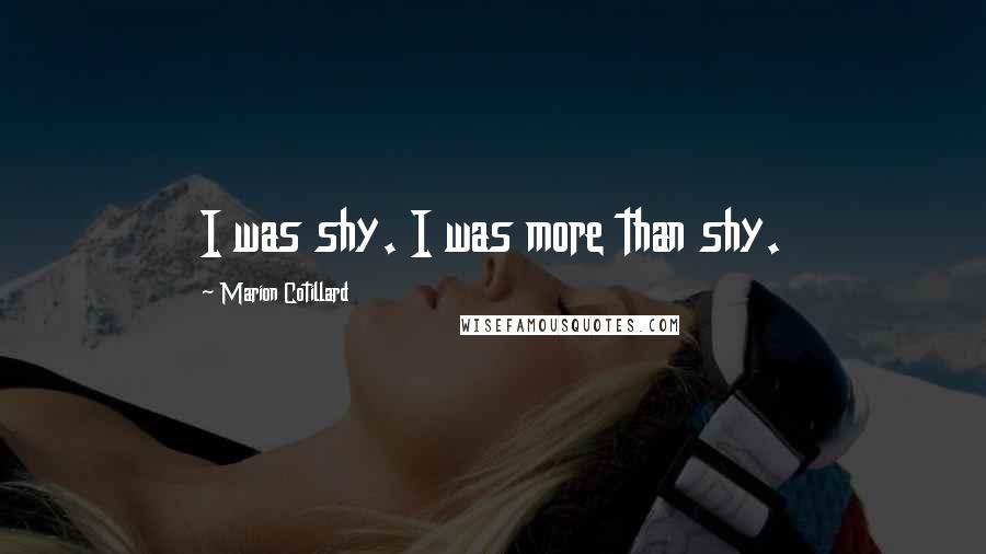 Marion Cotillard Quotes: I was shy. I was more than shy.