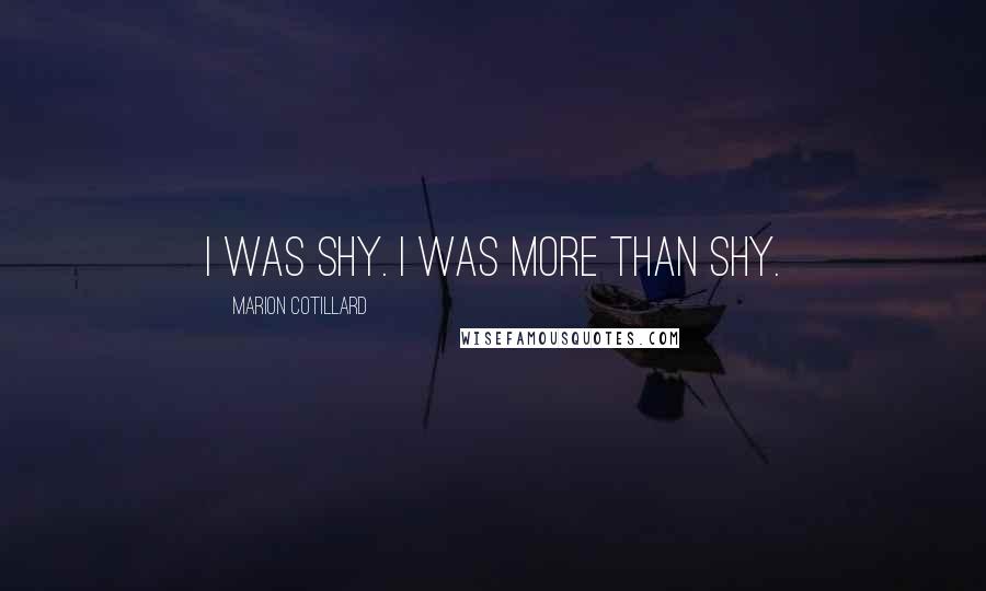 Marion Cotillard Quotes: I was shy. I was more than shy.