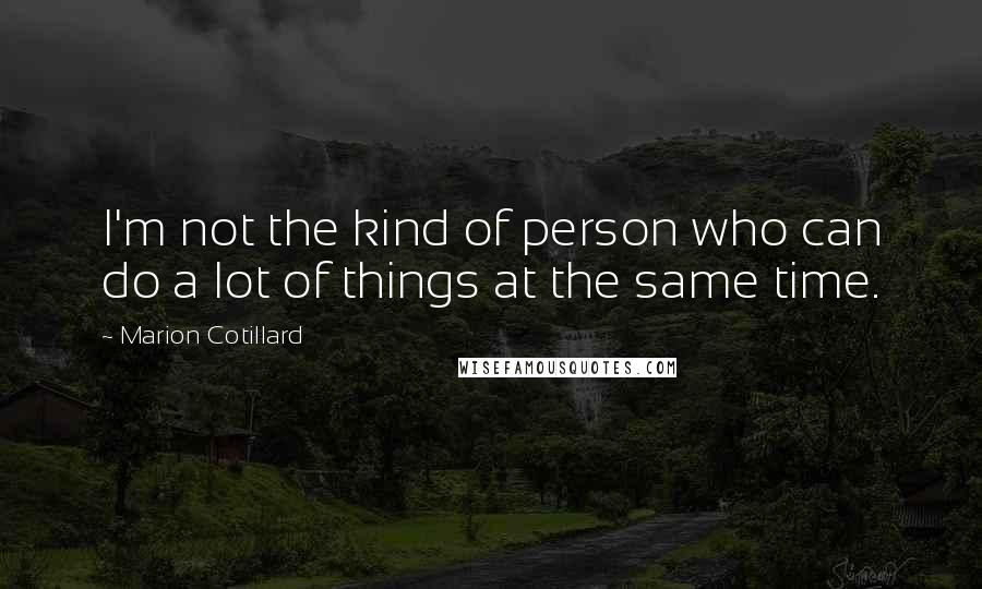 Marion Cotillard Quotes: I'm not the kind of person who can do a lot of things at the same time.