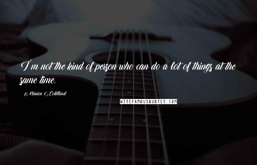 Marion Cotillard Quotes: I'm not the kind of person who can do a lot of things at the same time.