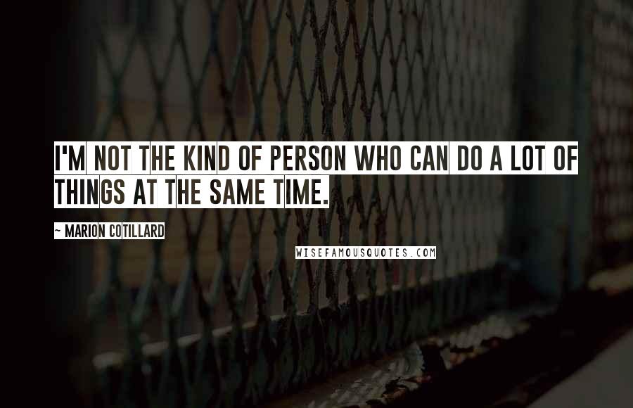 Marion Cotillard Quotes: I'm not the kind of person who can do a lot of things at the same time.