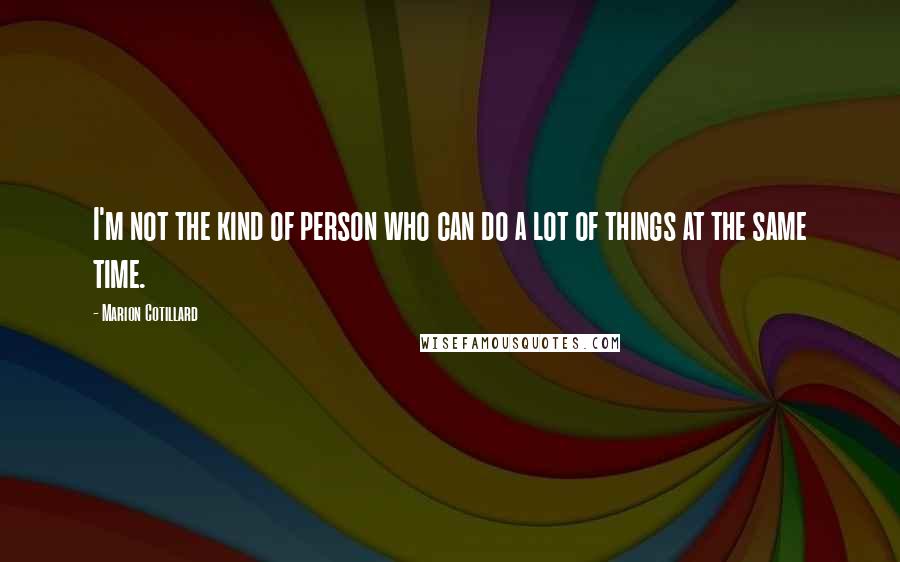 Marion Cotillard Quotes: I'm not the kind of person who can do a lot of things at the same time.