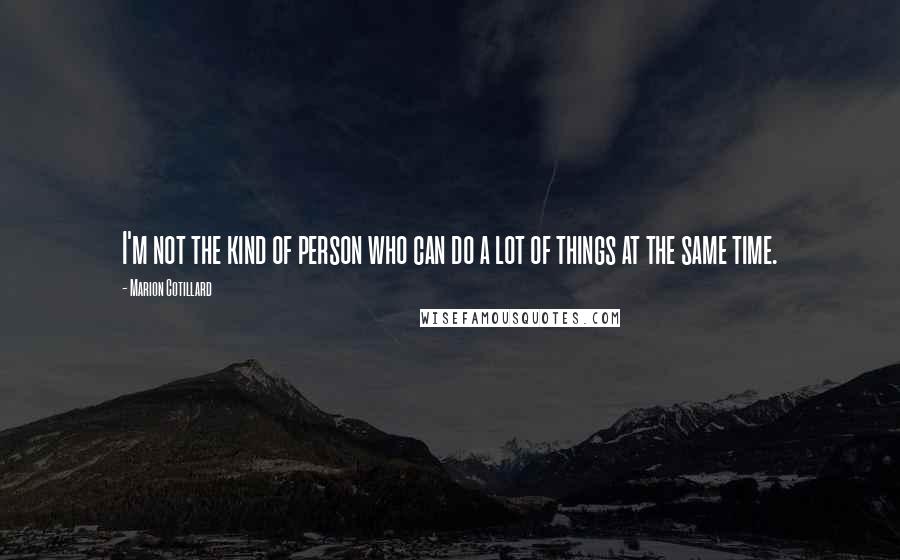 Marion Cotillard Quotes: I'm not the kind of person who can do a lot of things at the same time.