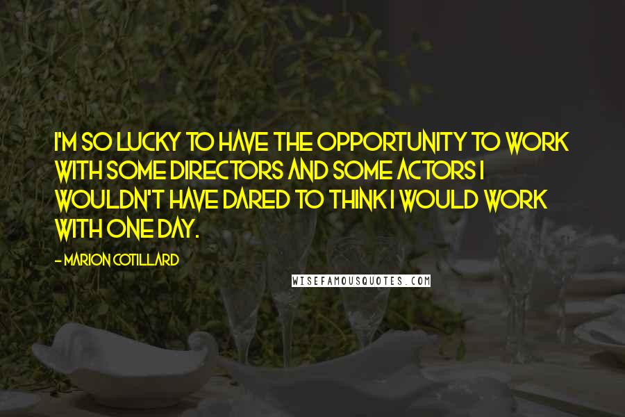Marion Cotillard Quotes: I'm so lucky to have the opportunity to work with some directors and some actors I wouldn't have dared to think I would work with one day.