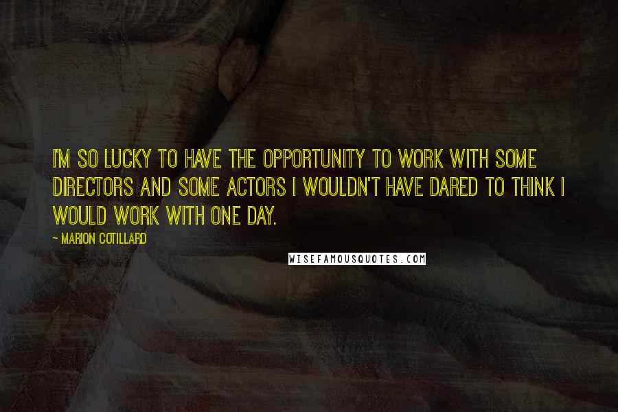 Marion Cotillard Quotes: I'm so lucky to have the opportunity to work with some directors and some actors I wouldn't have dared to think I would work with one day.