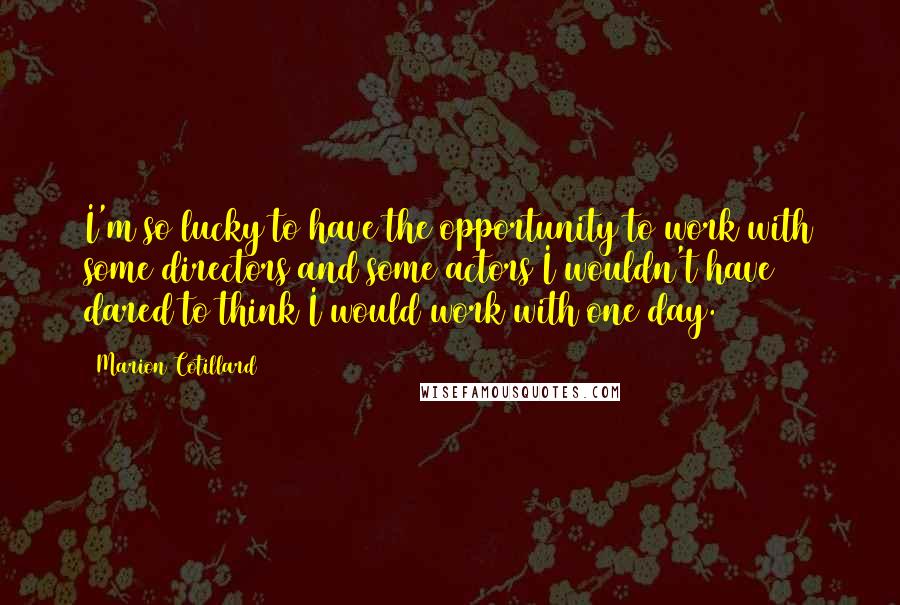 Marion Cotillard Quotes: I'm so lucky to have the opportunity to work with some directors and some actors I wouldn't have dared to think I would work with one day.