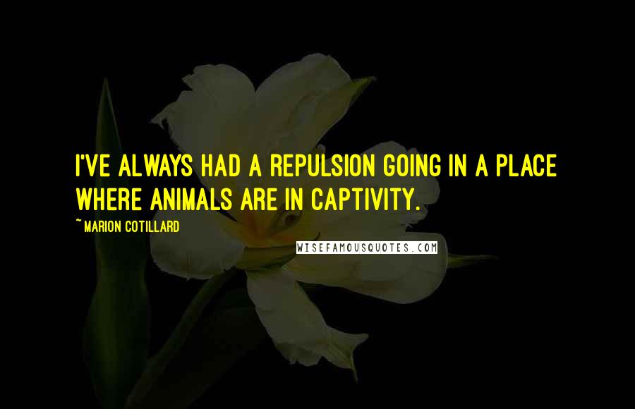 Marion Cotillard Quotes: I've always had a repulsion going in a place where animals are in captivity.