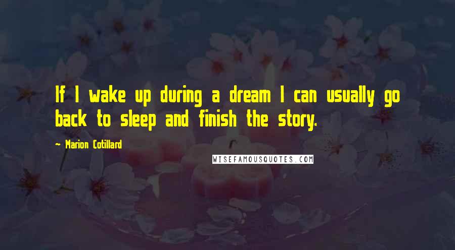 Marion Cotillard Quotes: If I wake up during a dream I can usually go back to sleep and finish the story.