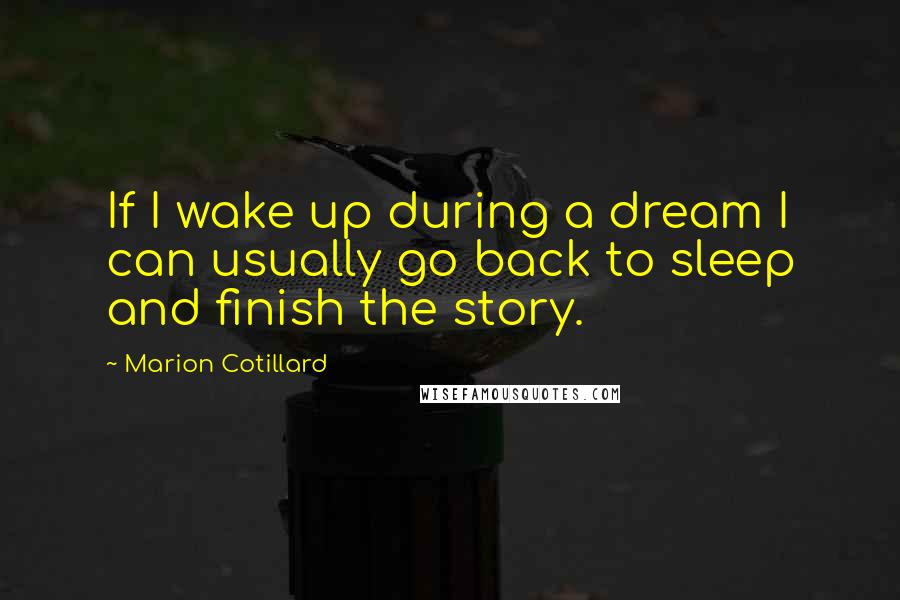 Marion Cotillard Quotes: If I wake up during a dream I can usually go back to sleep and finish the story.