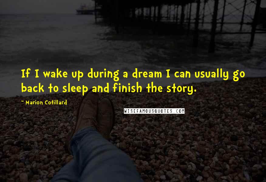 Marion Cotillard Quotes: If I wake up during a dream I can usually go back to sleep and finish the story.