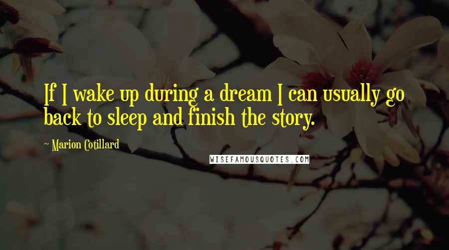 Marion Cotillard Quotes: If I wake up during a dream I can usually go back to sleep and finish the story.