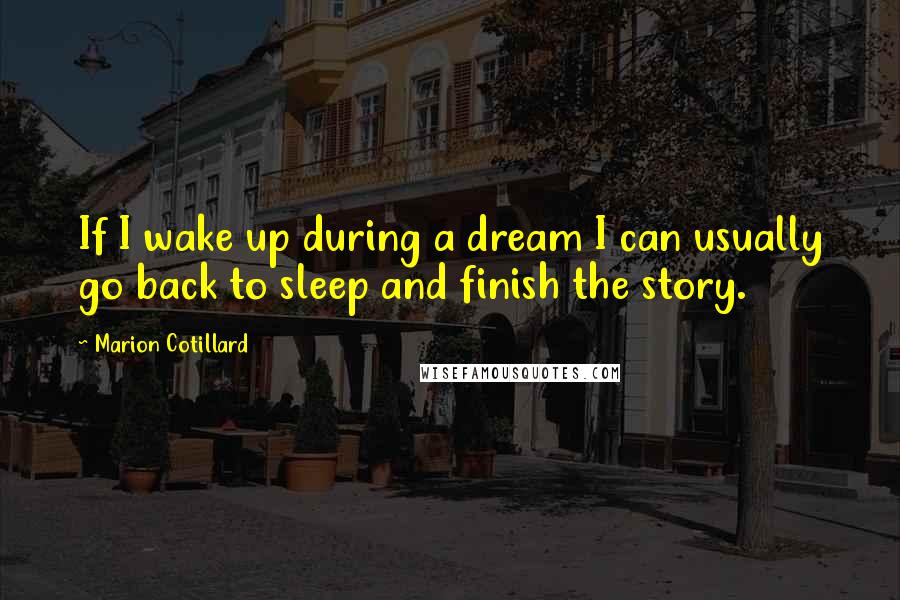 Marion Cotillard Quotes: If I wake up during a dream I can usually go back to sleep and finish the story.