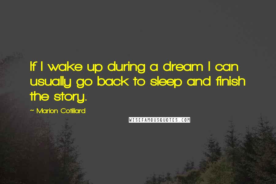 Marion Cotillard Quotes: If I wake up during a dream I can usually go back to sleep and finish the story.