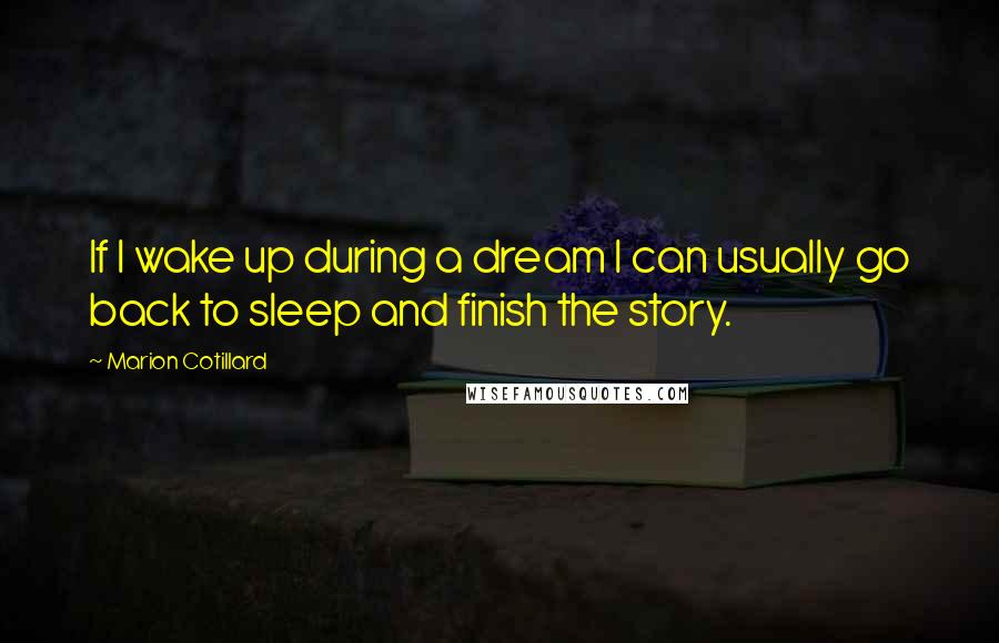 Marion Cotillard Quotes: If I wake up during a dream I can usually go back to sleep and finish the story.