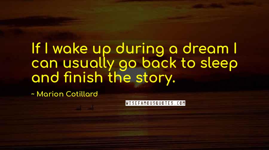 Marion Cotillard Quotes: If I wake up during a dream I can usually go back to sleep and finish the story.