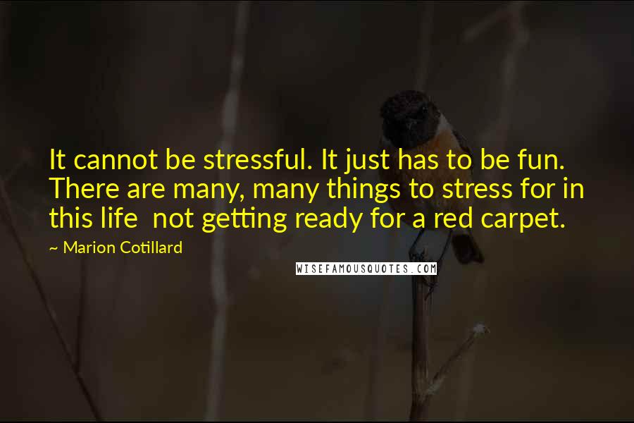 Marion Cotillard Quotes: It cannot be stressful. It just has to be fun. There are many, many things to stress for in this life  not getting ready for a red carpet.