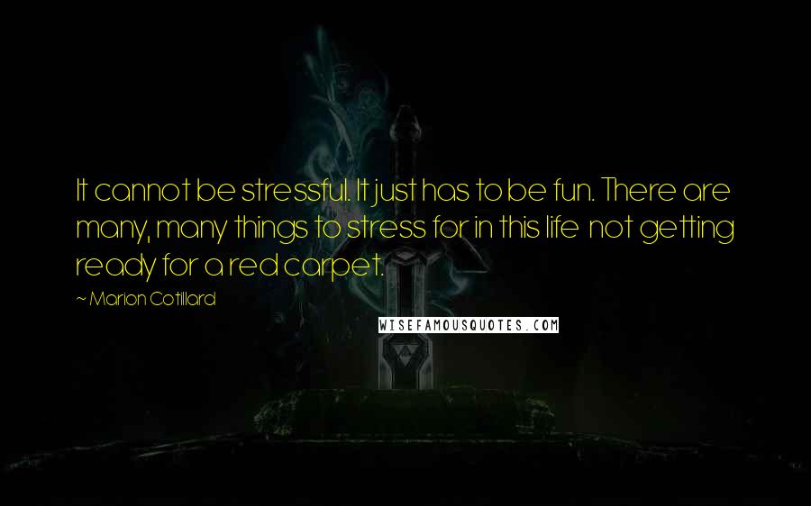 Marion Cotillard Quotes: It cannot be stressful. It just has to be fun. There are many, many things to stress for in this life  not getting ready for a red carpet.