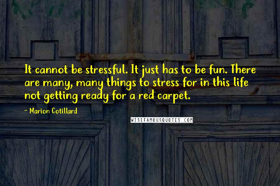 Marion Cotillard Quotes: It cannot be stressful. It just has to be fun. There are many, many things to stress for in this life  not getting ready for a red carpet.