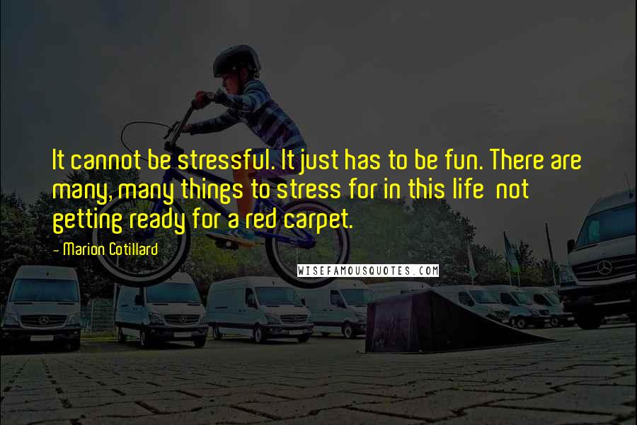 Marion Cotillard Quotes: It cannot be stressful. It just has to be fun. There are many, many things to stress for in this life  not getting ready for a red carpet.