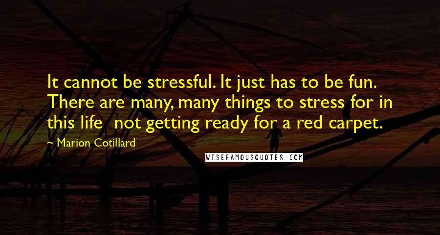 Marion Cotillard Quotes: It cannot be stressful. It just has to be fun. There are many, many things to stress for in this life  not getting ready for a red carpet.