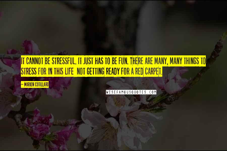 Marion Cotillard Quotes: It cannot be stressful. It just has to be fun. There are many, many things to stress for in this life  not getting ready for a red carpet.