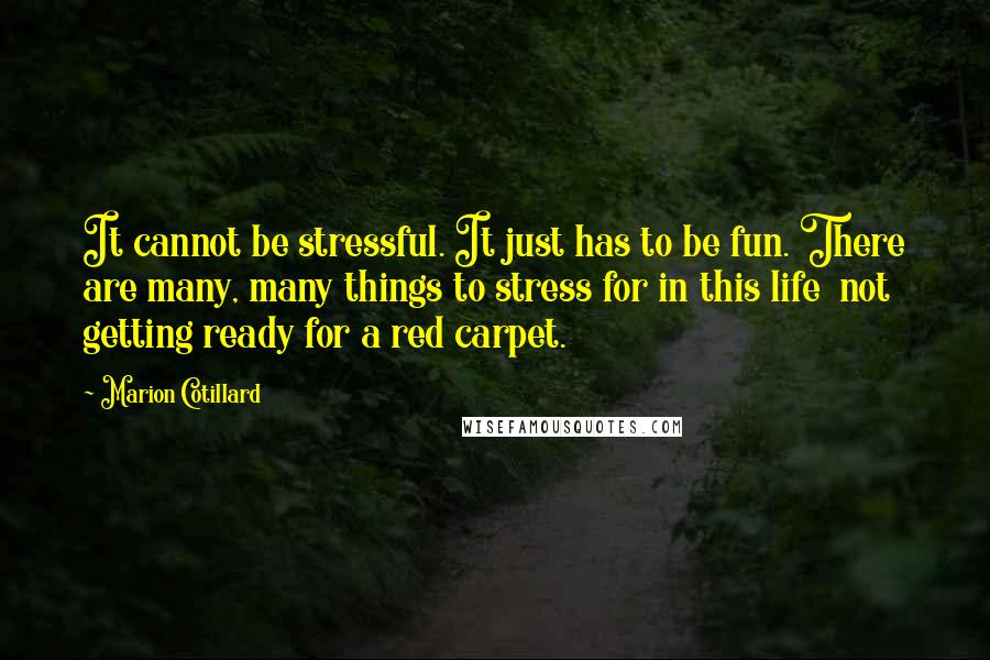 Marion Cotillard Quotes: It cannot be stressful. It just has to be fun. There are many, many things to stress for in this life  not getting ready for a red carpet.