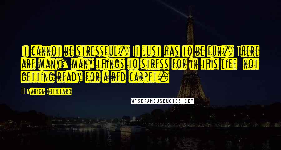 Marion Cotillard Quotes: It cannot be stressful. It just has to be fun. There are many, many things to stress for in this life  not getting ready for a red carpet.