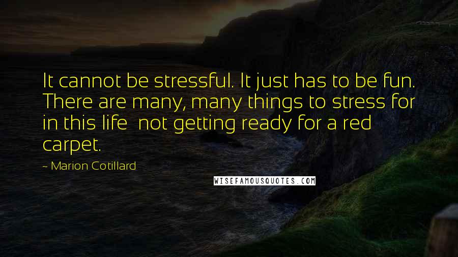 Marion Cotillard Quotes: It cannot be stressful. It just has to be fun. There are many, many things to stress for in this life not getting ready for a red carpet.