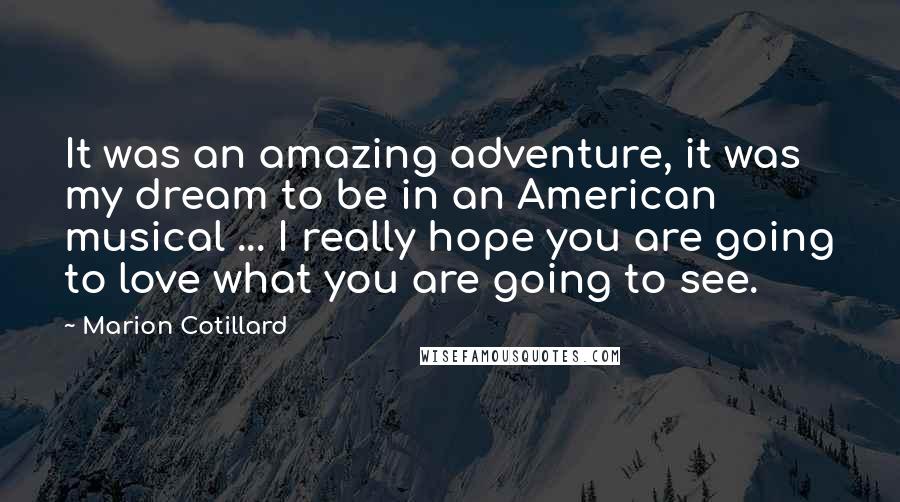 Marion Cotillard Quotes: It was an amazing adventure, it was my dream to be in an American musical ... I really hope you are going to love what you are going to see.