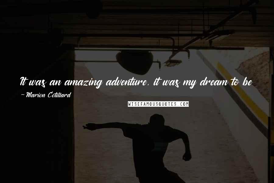 Marion Cotillard Quotes: It was an amazing adventure, it was my dream to be in an American musical ... I really hope you are going to love what you are going to see.