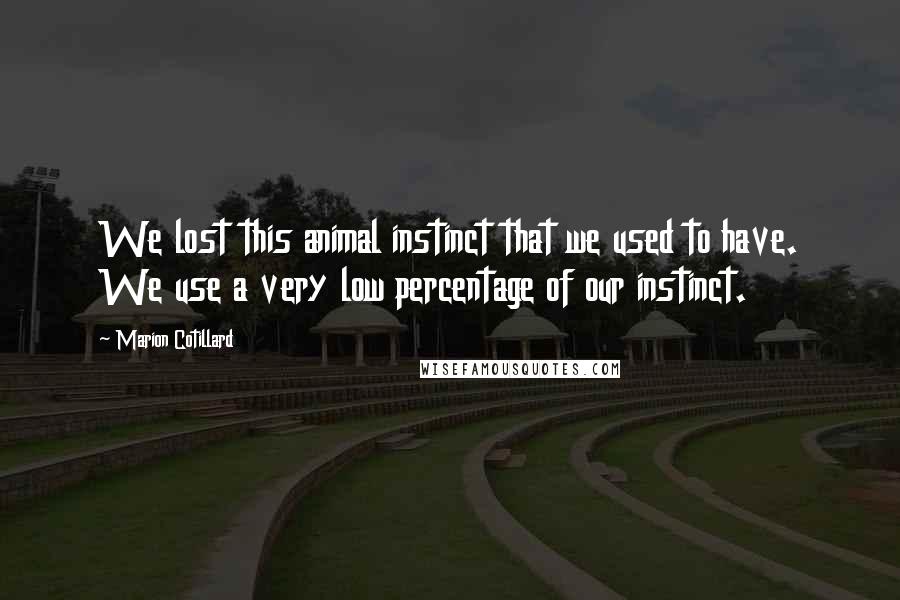 Marion Cotillard Quotes: We lost this animal instinct that we used to have. We use a very low percentage of our instinct.