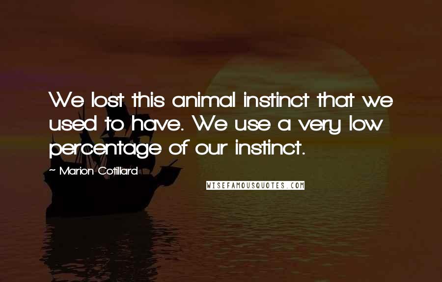 Marion Cotillard Quotes: We lost this animal instinct that we used to have. We use a very low percentage of our instinct.