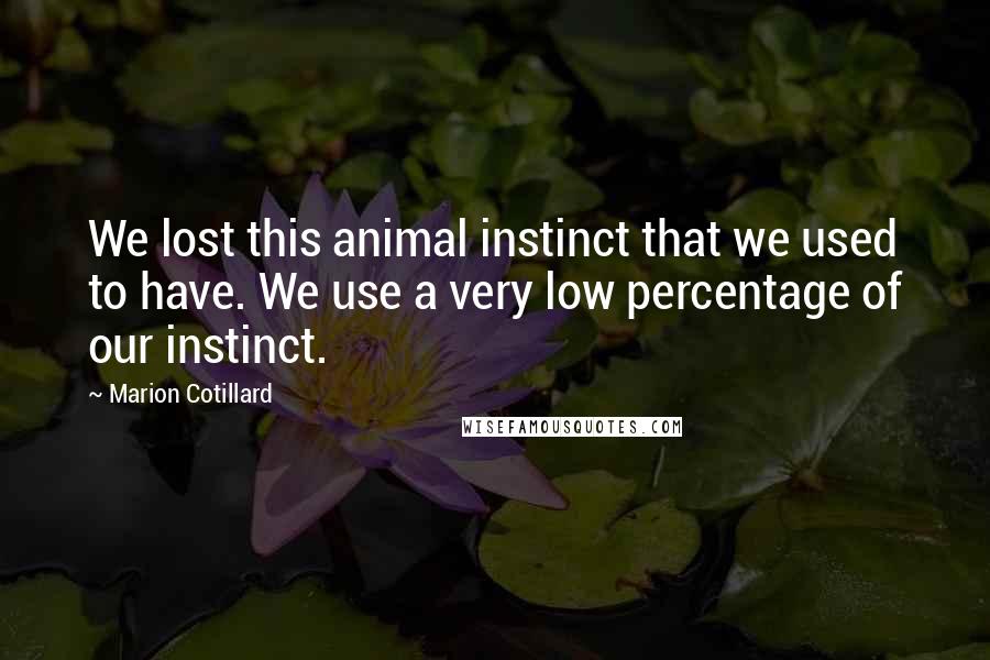 Marion Cotillard Quotes: We lost this animal instinct that we used to have. We use a very low percentage of our instinct.