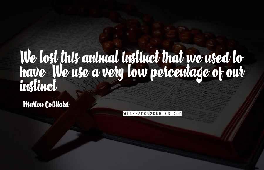 Marion Cotillard Quotes: We lost this animal instinct that we used to have. We use a very low percentage of our instinct.