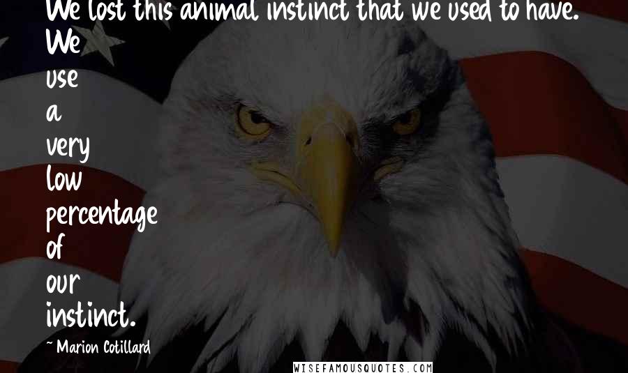 Marion Cotillard Quotes: We lost this animal instinct that we used to have. We use a very low percentage of our instinct.