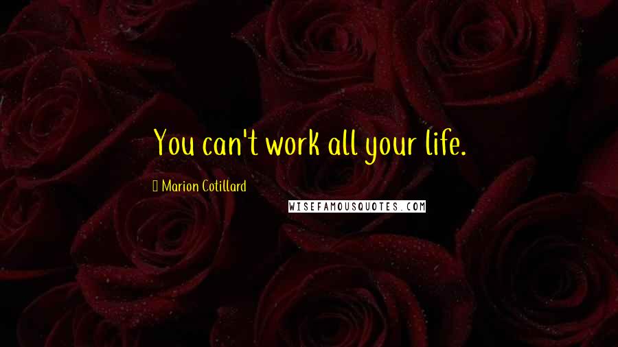 Marion Cotillard Quotes: You can't work all your life.