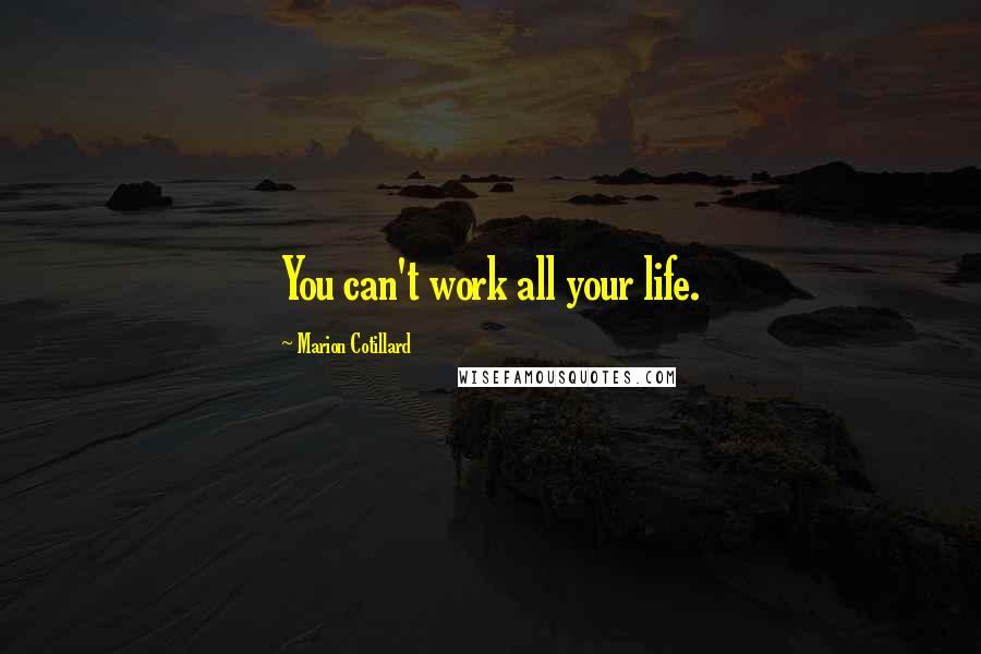 Marion Cotillard Quotes: You can't work all your life.