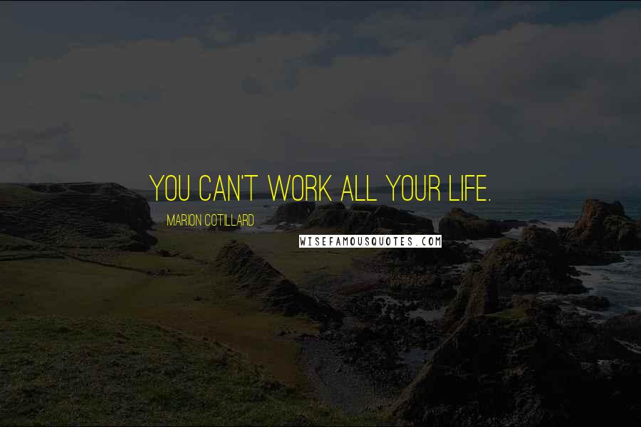 Marion Cotillard Quotes: You can't work all your life.