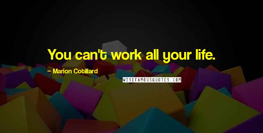 Marion Cotillard Quotes: You can't work all your life.