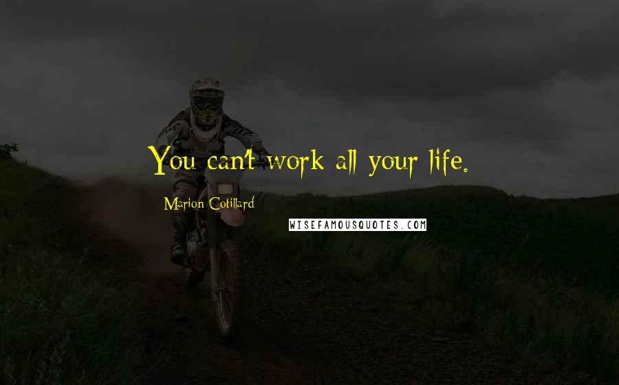 Marion Cotillard Quotes: You can't work all your life.