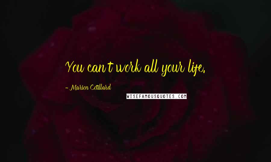 Marion Cotillard Quotes: You can't work all your life.