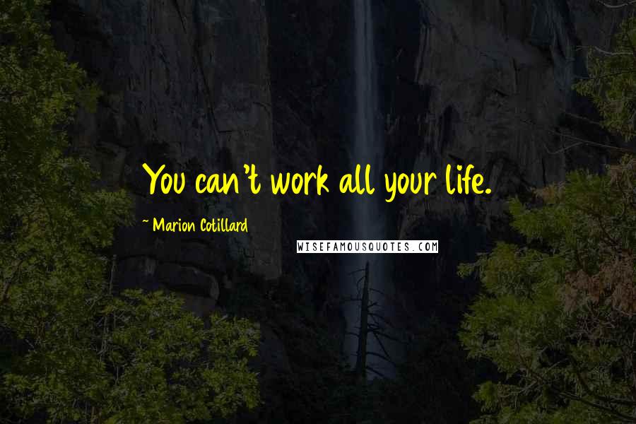 Marion Cotillard Quotes: You can't work all your life.