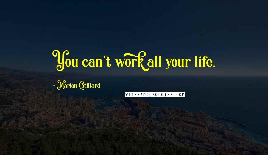 Marion Cotillard Quotes: You can't work all your life.