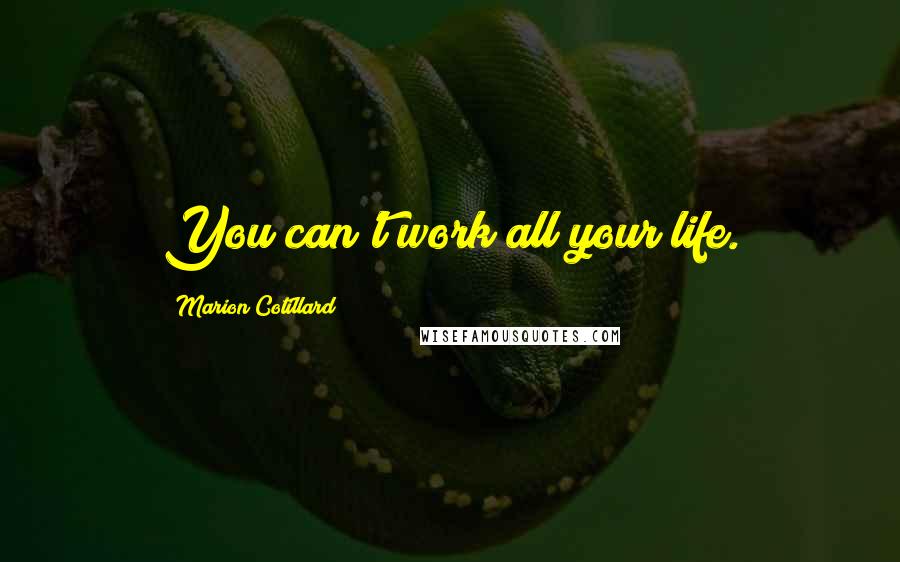 Marion Cotillard Quotes: You can't work all your life.